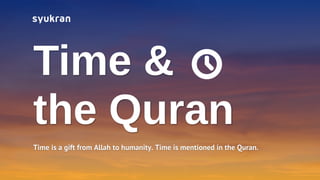 Time &
the Quran
Time is a gift from Allah to humanity. Time is mentioned in the Quran.
 