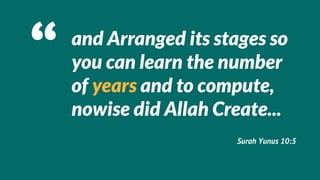 and Arranged its stages so
you can learn the number
of years and to compute,
nowise did Allah Create...
                   Surah Yunus 10:5
 
