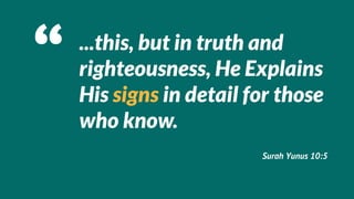 ...this, but in truth and
righteousness, He Explains
His signs in detail for those
who know.
                     Surah Yunus 10:5
 
