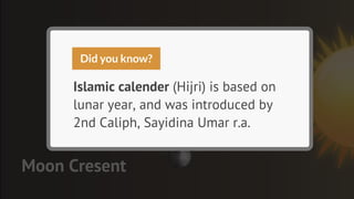 Did you know?

     Islamic calender (Hijri) is based on
     lunar year, and was introduced by
     2nd Caliph, Sayidina Umar r.a.


Moon Cresent
 