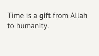 Time is a gift from Allah
to humanity.
 