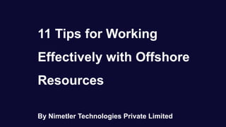 11 Tips for Working
Effectively with Offshore
Resources
By Nimetler Technologies Private Limited
 