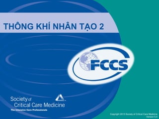 Copyright 2013 Society of Critical Care Medicine
Version 5.4
THÔNG KHÍ NHÂN T O 2
 
