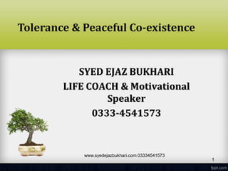 SYED EJAZ BUKHARI
LIFE COACH & Motivational
Speaker
0333-4541573
www.syedejazbukhari.com 03334541573
1
Tolerance & Peaceful Co-existence
 