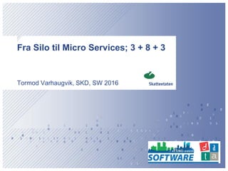 Fra Silo til Micro Services; 3 + 8 + 3
Tormod Varhaugvik, SKD, SW 2016
 