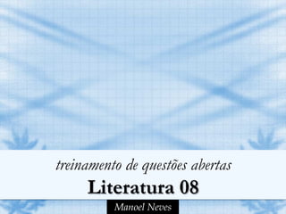 treinamento de questões abertas
     Literatura 08
          Manoel Neves
 