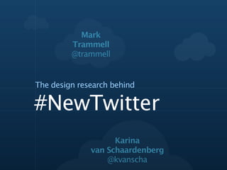 Mark
         Trammell
         @trammell


The design research behind

#NewTwitter
                    Karina
              van Schaardenberg
                  @kvanscha
 