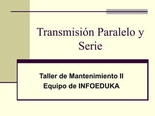 Transmisión Paralelo y
        Serie

Taller de Mantenimiento II
 Equipo de INFOEDUKA
 