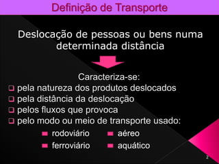 rodoviário aéreo
ferroviário aquático
2
Definição de Transporte
Deslocação de pessoas ou bens numa
determinada distância
 