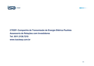 CTEEP- Companhia de Transmissão de Energia Elétrica Paulista
Assessoria de Relações com Investidores
Tel. 5511.3138.7215
www.isacteep.com.br




                                                               51
 