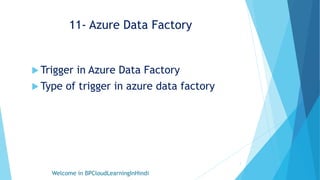 11- Azure Data Factory
 Trigger in Azure Data Factory
 Type of trigger in azure data factory
Welcome in BPCloudLearningInHindi
1
 
