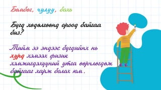 Бөмбөг, чулуу, бохь
Бүгд хөдөлгөөнд ороод байгаа
биз?
Тийм ээ эндээс бүгдийнх нь
хурд хэмээх физик
хэмжигдэхүүний утга өөрчлөгдөж
байгааг харж болох юм.
 