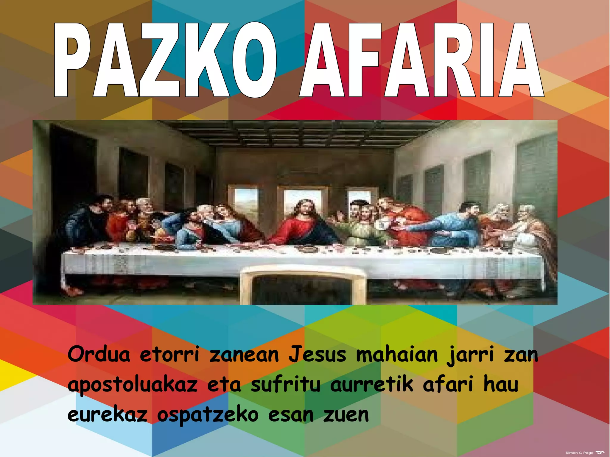 Ordua etorri zanean Jesus mahaian jarri zan
apostoluakaz eta sufritu aurretik afari hau
eurekaz ospatzeko esan zuen
 