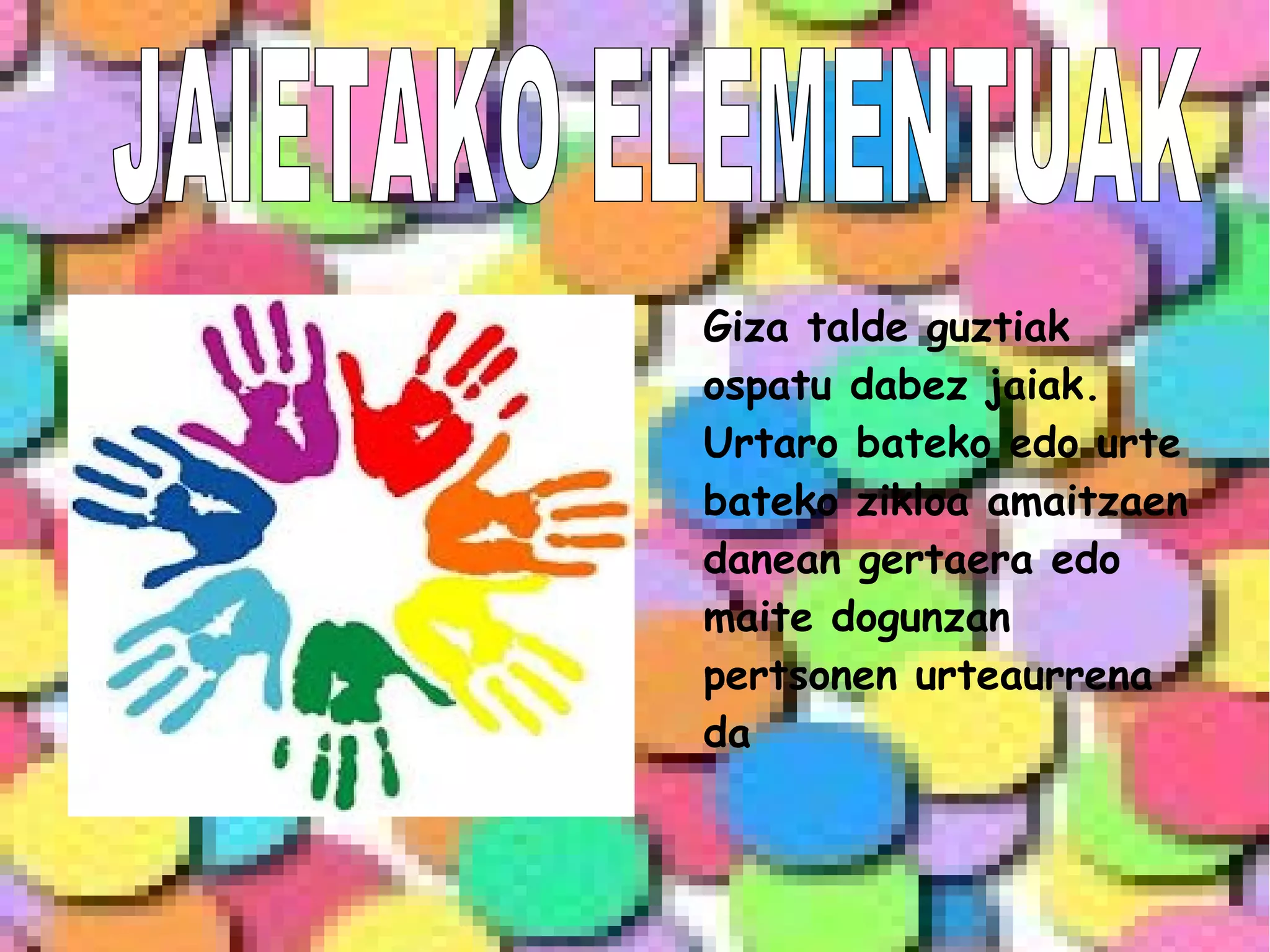 Giza talde guztiak
ospatu dabez jaiak.
Urtaro bateko edo urte
bateko zikloa amaitzaen
danean gertaera edo
maite dogunzan
pertsonen urteaurrena
da
 