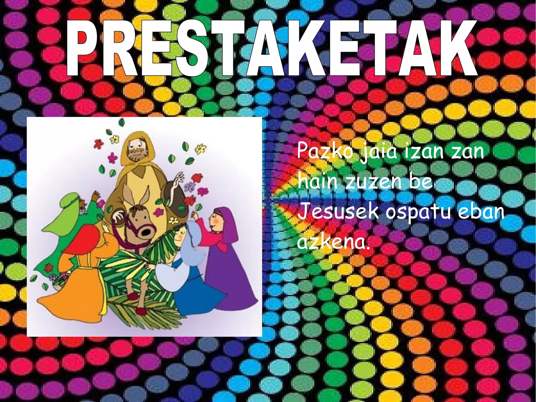 Pazko jaia izan zan
hain zuzen be
Jesusek ospatu eban
azkena.
 