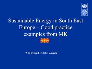 Sustainable Energy in South East
Europe – Good practice
examples from MK

9-10 December 2013, Zagreb

 