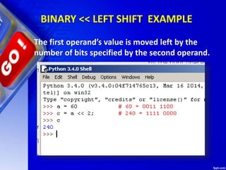 BINARY << LEFT SHIFT EXAMPLE
The first operand’s value is moved left by the
number of bits specified by the second operand.
 