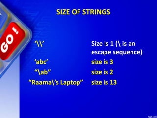SIZE OF STRINGS
‘’ Size is 1 ( is an
escape sequence)
‘abc’ size is 3
“ab” size is 2
“Raama’s Laptop” size is 13
 