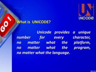 What is UNICODE?
Unicode provides a unique
number for every character,
no matter what the platform,
no matter what the program,
no matter what the language.
 