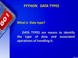 PYTHON DATA TYPES
What is Data type?
DATA TYPES are means to identify
the type of data and associated
operations of handling it.
 