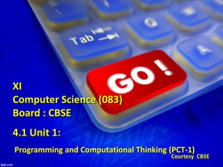 4.1 Unit 1:
Programming and Computational Thinking (PCT-1)
XI
Computer Science (083)
Board : CBSE
Courtesy CBSE
 