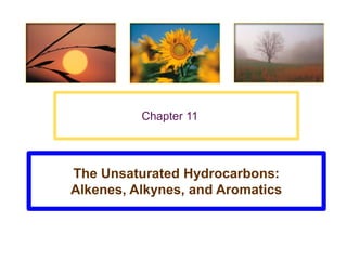 Chapter 11




The Unsaturated Hydrocarbons:
Alkenes, Alkynes, and Aromatics
 