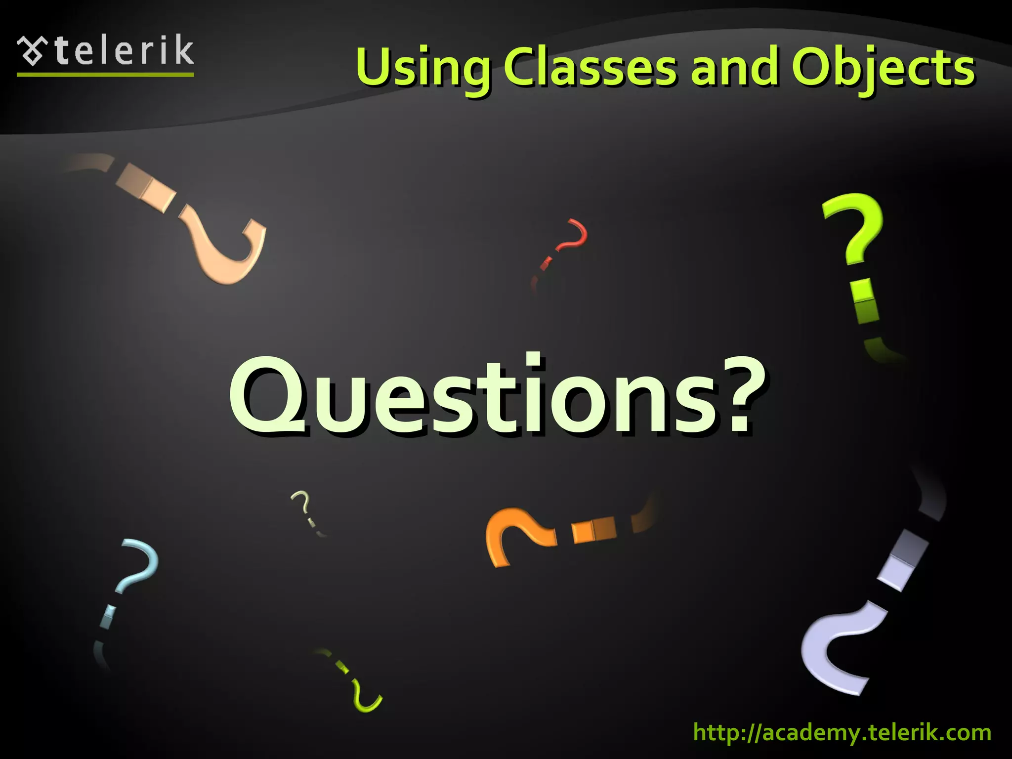 Questions?Questions?
Using Classes and ObjectsUsing Classes and Objects
http://academy.telerik.com
 