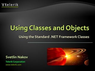 Using Classes and ObjectsUsing Classes and Objects
Using the Standard .NET Framework ClassesUsing the Standard .NET Framework Classes
Svetlin NakovSvetlin Nakov
Telerik CorporationTelerik Corporation
www.telerik.comwww.telerik.com
 