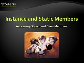 Instance and Static MembersInstance and Static Members
Accessing Object and Class MembersAccessing Object and Class Members
 