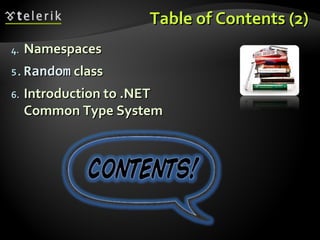Table of Contents (2)Table of Contents (2)
4.4. NamespacesNamespaces
5.5. RandomRandom classclass
6.6. Introduction to .NETIntroduction to .NET
Common Type SystemCommon Type System
 