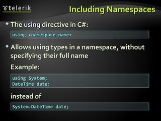 Including NamespacesIncluding Namespaces
 TheThe usingusing directive in C#:directive in C#:
 Allows using types in a namespace, withoutAllows using types in a namespace, without
specifying their full namespecifying their full name
Example:Example:
instead ofinstead of
using <namespace_name>using <namespace_name>
using System;using System;
DateTime date;DateTime date;
System.DateTime date;System.DateTime date;
 