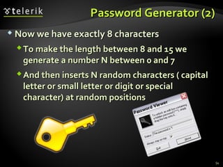 Password Generator (2)Password Generator (2)
 Now we have exactly 8 charactersNow we have exactly 8 characters
To make the length between 8 and 15 weTo make the length between 8 and 15 we
generate a number N between 0 and 7generate a number N between 0 and 7
And then inserts N random characters ( capitalAnd then inserts N random characters ( capital
letter or small letter or digit or specialletter or small letter or digit or special
character) at random positionscharacter) at random positions
54
 
