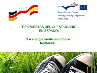 RESPUESTAS DEL CUESTIONARIO
        EN ESPAÑOL

 “La energía verde no conoce
          fronteras”
 