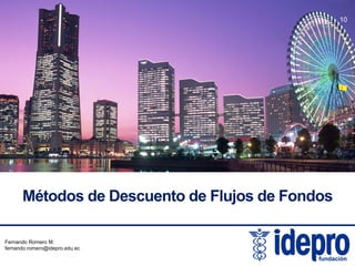 10

Métodos de Descuento de Flujos de Fondos
Fernando Romero M.
fernando.romero@idepro.edu.ec

 