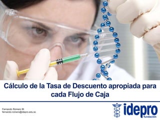 32

Cálculo de la Tasa de Descuento apropiada para
cada Flujo de Caja
Fernando Romero M.
fernando.romero@idepro.edu.ec

 