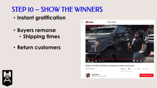 STEP 10 – SHOW THE WINNERS
• Instant gratification
• Buyers remorse
• Shipping times
• Return customers
 