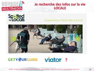 #VEM6 - Voyage en Multimédia 4 | 5 & 6 Février 2015 | Saint-Raphaël - Slides disponibles sur www.salon-etourisme.com 23
Je recherche des infos sur la vie
LOCALE
?
 