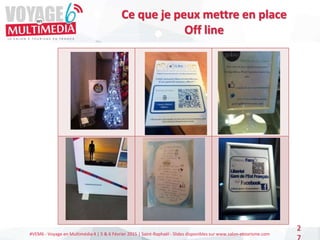 #VEM6 - Voyage en Multimédia 4 | 5 & 6 Février 2015 | Saint-Raphaël - Slides disponibles sur www.salon-etourisme.com
2
Ce que je peux mettre en place
Off line
 
