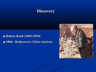 ■■ Robert Koch (1843-1910)Robert Koch (1843-1910)
■■ 1884: Rediscovers1884: Rediscovers Vibrio choleraeVibrio cholerae
DiscoveryDiscovery
 