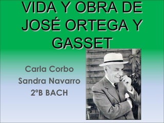 VIDA Y OBRA DEVIDA Y OBRA DE
JOSÉ ORTEGA YJOSÉ ORTEGA Y
GASSETGASSET
Carla Corbo
Sandra Navarro
2ºB BACH
 