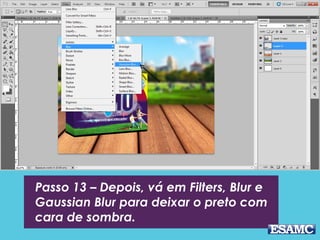 Passo 13 – Depois, vá em Filters, Blur e
Gaussian Blur para deixar o preto com
cara de sombra.
 