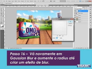 Passo 16 – Vá novamente em
Gaussian Blur e aumente o radius até
criar um efeito de blur.
 