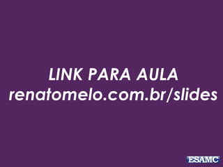 LINK PARA AULA
renatomelo.com.br/slides
 