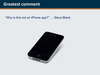 Greatest comment

“Why is this not an iPhone app?” … Steve Blank
 
