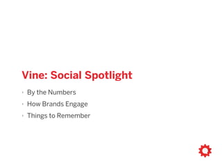 Vine: Social Spotlight
‣ By the Numbers
‣ How Brands Engage
‣ Things to Remember
 