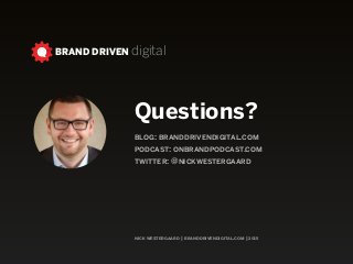 nick westergaard | branddrivendigital.com | 2015
BRAND DRIVEN digital
Questions?
blog: branddrivendigital.com
podcast: onbrandpodcast.com 
twitter: @nickwestergaard
 