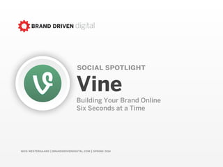 nick westergaard | branddrivendigital.com | spring 2015
social spotlight
Vine
Building Your Brand Online  
Six Seconds at a Time
 