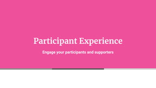 Participant Experience
Engage your participants and supporters
 