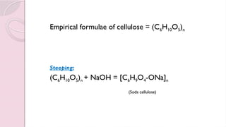 Empirical formulae of cellulose = (C6H10O5)n
Steeping:
(C6H10O5)n + NaOH = [C6H9O4-ONa]n
(Soda cellulose)
 