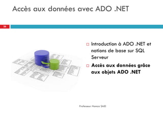 Accès aux données avec ADO .NET
 Introduction à ADO .NET et
notions de base sur SQL
Serveur
 Accès aux données grâce
aux objets ADO .NET
Professeur: Hamza SAID
26
 